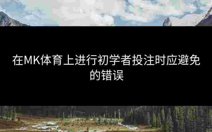 在MK体育上进行初学者投注时应避免的错误