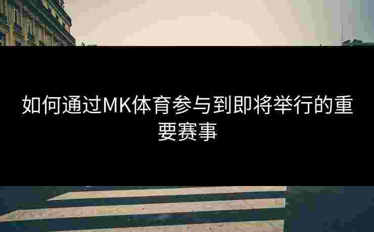 如何通过MK体育参与到即将举行的重要赛事