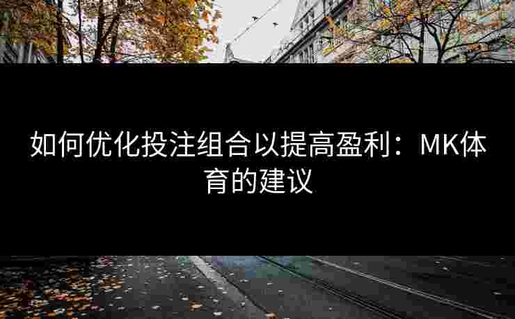 如何优化投注组合以提高盈利：MK体育的建议