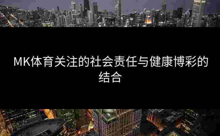 MK体育关注的社会责任与健康博彩的结合