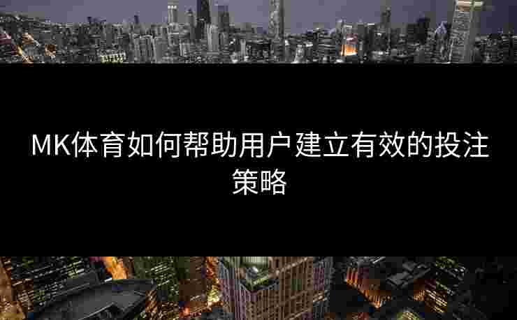 MK体育如何帮助用户建立有效的投注策略
