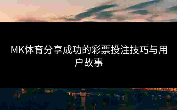 MK体育分享成功的彩票投注技巧与用户故事