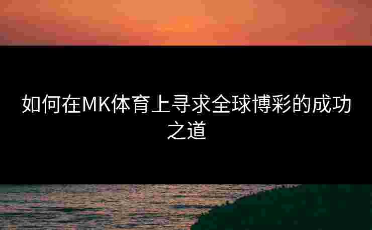 如何在MK体育上寻求全球博彩的成功之道
