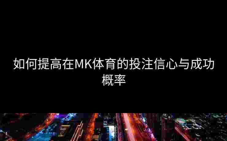 如何提高在MK体育的投注信心与成功概率