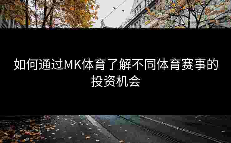 如何通过MK体育了解不同体育赛事的投资机会