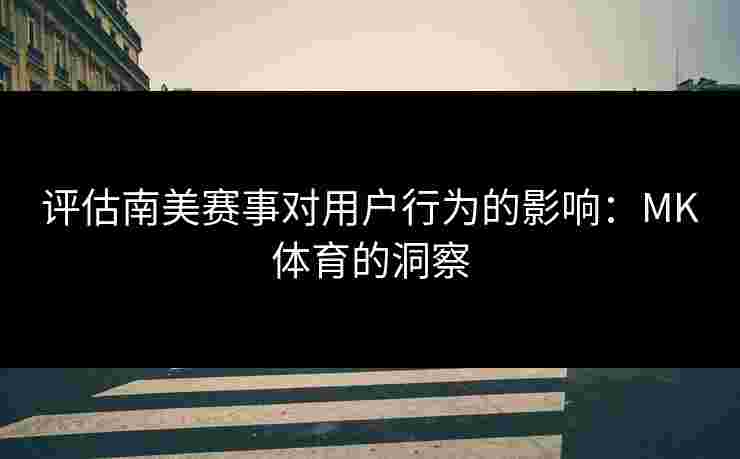评估南美赛事对用户行为的影响：MK体育的洞察