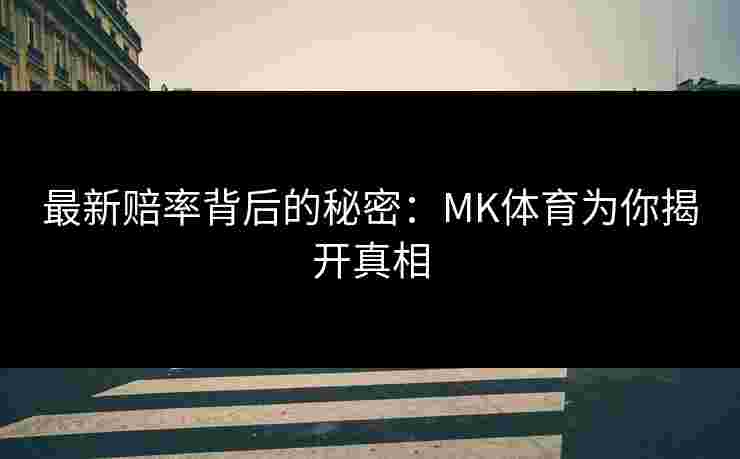 最新赔率背后的秘密：MK体育为你揭开真相