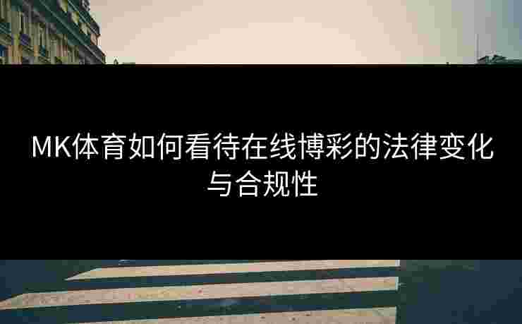 MK体育如何看待在线博彩的法律变化与合规性