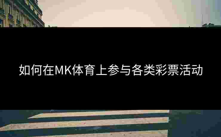 如何在MK体育上参与各类彩票活动
