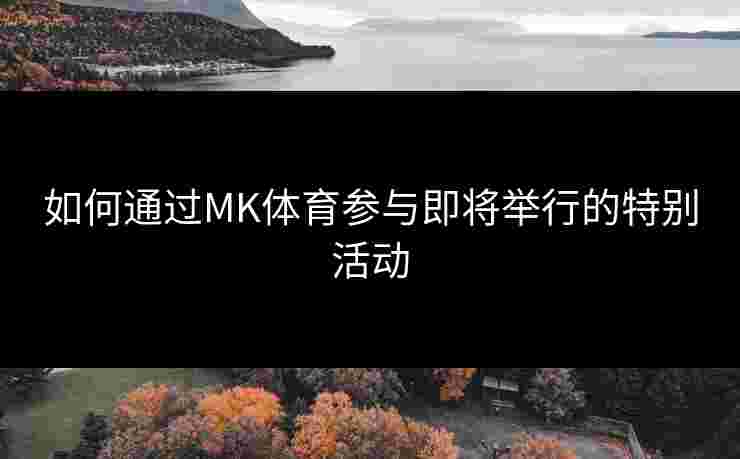 如何通过MK体育参与即将举行的特别活动