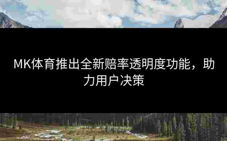 MK体育推出全新赔率透明度功能，助力用户决策