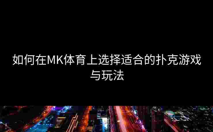 如何在MK体育上选择适合的扑克游戏与玩法