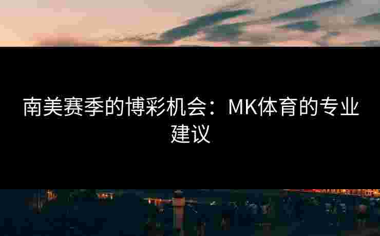 南美赛季的博彩机会：MK体育的专业建议