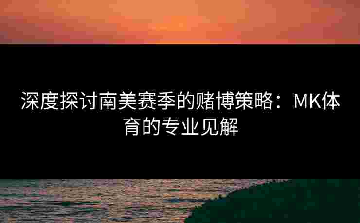 深度探讨南美赛季的赌博策略：MK体育的专业见解