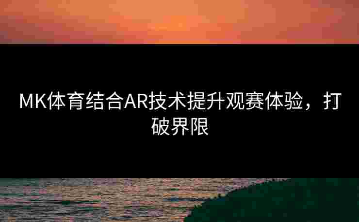 MK体育结合AR技术提升观赛体验，打破界限