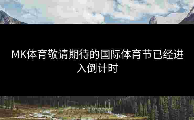 MK体育敬请期待的国际体育节已经进入倒计时