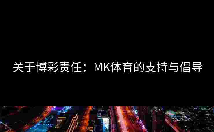 关于博彩责任：MK体育的支持与倡导