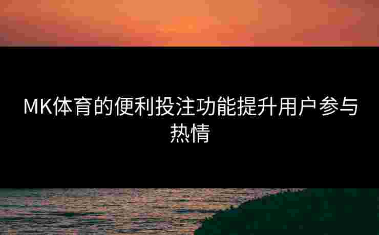 MK体育的便利投注功能提升用户参与热情