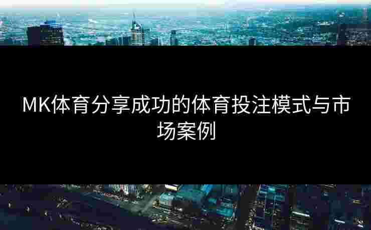 MK体育分享成功的体育投注模式与市场案例