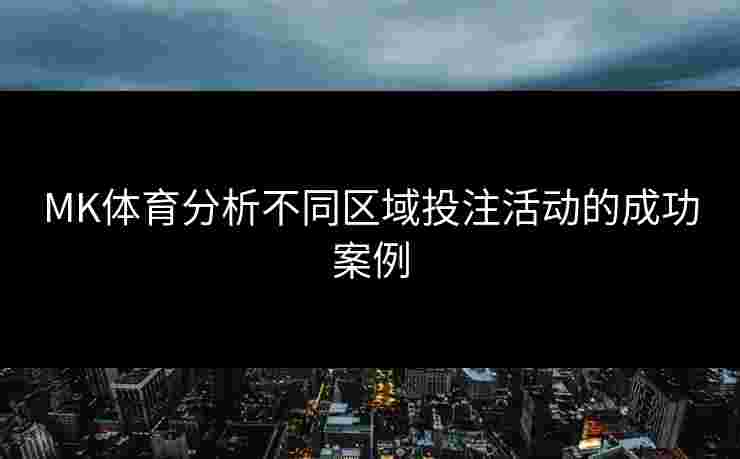 MK体育分析不同区域投注活动的成功案例