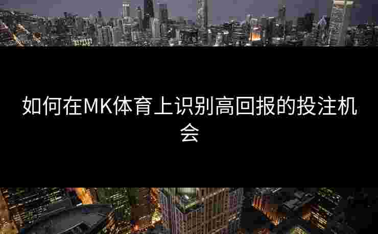 如何在MK体育上识别高回报的投注机会