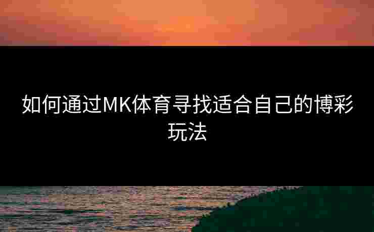 如何通过MK体育寻找适合自己的博彩玩法