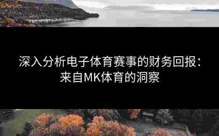 深入分析电子体育赛事的财务回报：来自MK体育的洞察
