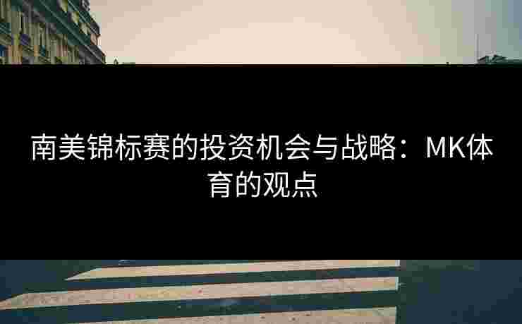 南美锦标赛的投资机会与战略：MK体育的观点