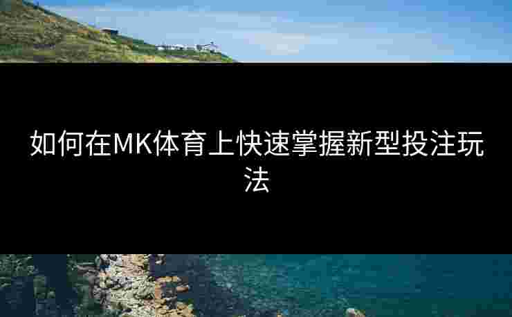 如何在MK体育上快速掌握新型投注玩法