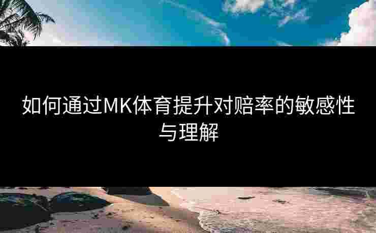 如何通过MK体育提升对赔率的敏感性与理解