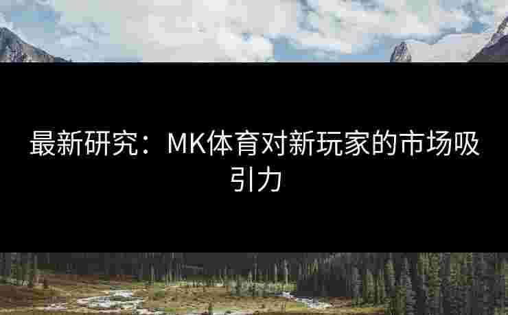 最新研究：MK体育对新玩家的市场吸引力