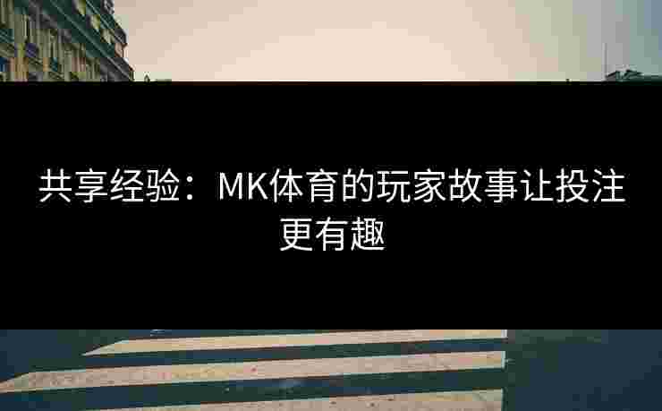 共享经验：MK体育的玩家故事让投注更有趣