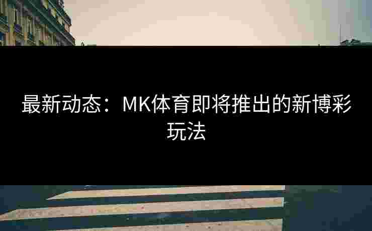 最新动态：MK体育即将推出的新博彩玩法