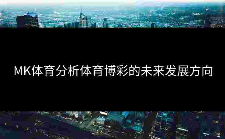 MK体育分析体育博彩的未来发展方向