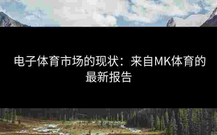 电子体育市场的现状：来自MK体育的最新报告