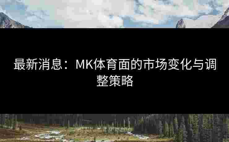 最新消息：MK体育面的市场变化与调整策略