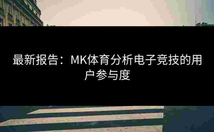 最新报告：MK体育分析电子竞技的用户参与度