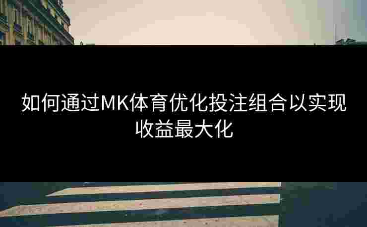 如何通过MK体育优化投注组合以实现收益最大化