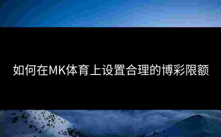 如何在MK体育上设置合理的博彩限额