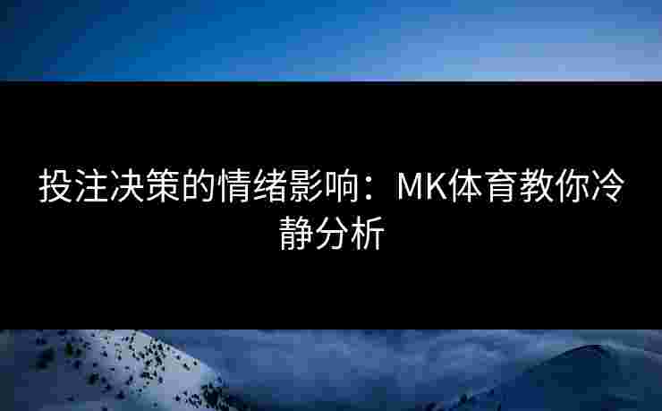 投注决策的情绪影响：MK体育教你冷静分析
