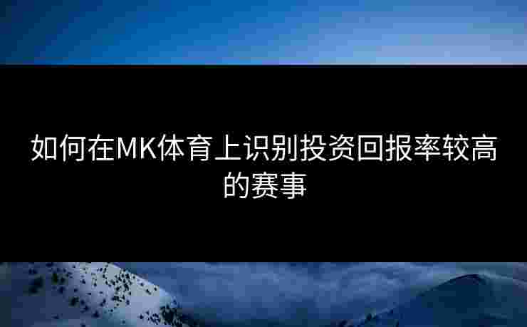 如何在MK体育上识别投资回报率较高的赛事